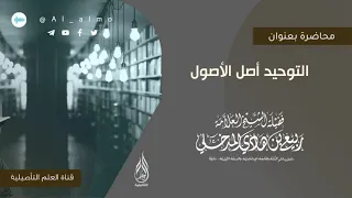 التوحيد أصل الأصول / العلامة ربيع بن هادي المدخلي حفظه الله