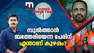 സുൽത്താൻ ബത്തേരിയെന്ന പേരിന് എന്താണ് കുഴപ്പം?-സൂപ്പർ പ്രൈം ടൈം | BJP | Wayanad | Super Prime Time