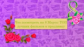 Что посмотреть на 8 Марта: ТОП лучших фильмов к празднику