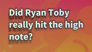 Did Ryan Toby really hit the high note?