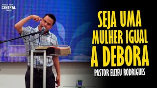 PASTOR ELIZEU RODRIGUES: SEJA UMA MULHER IGUAL A DÉBORA - PREGAÇÃO ANGELICAL