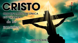 Cristo Crucificado, La Única Esperanza de los Hombres. Hebreos 10:1-18