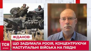 ЖДАНОВ: Що задумала Росія, концентруючи свої наступальні війська на півдні