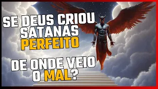 Se Deus criou Satanás perfeito, de onde veio o mal?