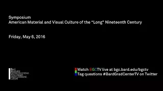 [Session Two] Symposium—American Material and Visual Culture of the “Long” Nineteenth Century