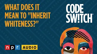 What does it mean to "inherit whiteness?" | Code Switch