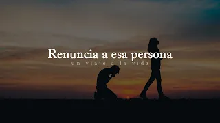 Por amor a ti, renuncia a esa persona.