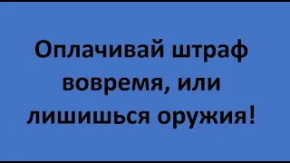 Оплачивай штраф вовремя, иначе лишишься оружия