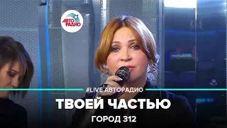 Город 312 - Твоей Частью (LIVE @ Авторадио)