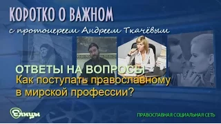 Как поступать православному в мирской профессии? Протоиерей Андрей Ткачев