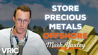 How to Store Your Precious Metals Offshore: Mark Yaxley