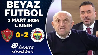 Beyaz Futbol 2 Mart 2024 1.Kısım / Hatayspor 0-2 Fenerbahçe