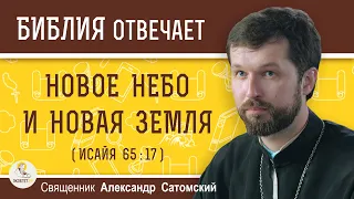 НОВОЕ НЕБО И НОВАЯ ЗЕМЛЯ (Ис. 65:17)  Священник Александр Сатомский