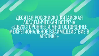 X АКАДЕМИЧЕСКАЯ ВСТРЕЧА «ДВУХСТОРОННЕЕ И МНОГОСТОРОННЕЕ МЕЖРЕГИОНАЛЬНОЕ ВЗАИМОДЕЙСТВИЕ В АРКТИКЕ»