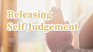 Release Self-Judgment: Mindfulness Meditation to Cultivate Self-Compassion