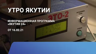 Утро Якутии. 16 февраля 2021 года. Информационная программа «Якутия 24»