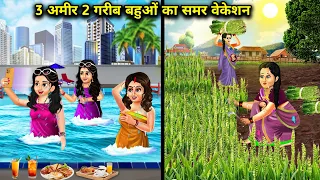 3 अमीर 2 गरीब बहुओं का समर वेकेशन || 3 अमीर 2 Gareeb Bahuon Ka Summer Vacation || Hindi Kahani Moral