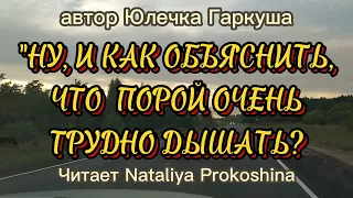 "НУ, И КАК ОБЪЯСНИТЬ, ЧТО ПОРОЙ ОЧЕНЬ ТРУДНО ДЫШАТЬ?" автор Ю  Гаркуша читает Nataliya Prokoshina