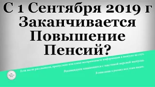 С 1 Сентября 2019 года Заканчивается Повышение Пенсий?