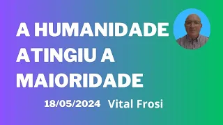 A humanidade atingiu a maioridade, áudio de Vital Frosi, 18/05/2024: