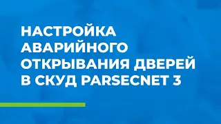 Как настроить аварийное открывание дверей в СКУД ParsecNET 3?