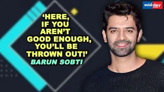 Barun Sobti: Here, if you aren’t good enough, you’ll be thrown out | Exclusive