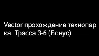 Vector прохождение технопарка. Трасса 3-6 (Бонус)