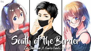 ︎Nightcore - South of the Border (Switching Vocal) || Ed Sheeran ft. Camilla Cabello, Cardi B