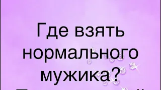 Где взять нормального мужика? Где встретить достойного мужчину?