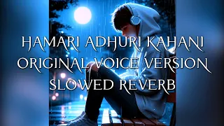 Hamari Adhuri Kahani (Original Voice Version) [Slowed And Reverb] Arijit Singh