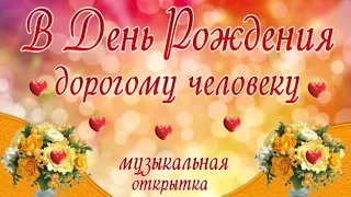 В День Рождения дорогому человеку! Музыкальная открытка!