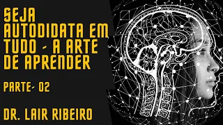 Como ser autodidata em tudo, a arte de aprende - Parte 2 - Dr Lair Ribeiro