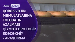 Çörək və un məmulatlarına tələbatın azalması qiymətlərə təsir edəcəkmi? - ARAŞDIRMA