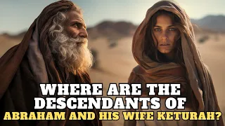 ABRAHAM AND KETURAH: WHERE ARE THEIR DESCENDANTS NOW?