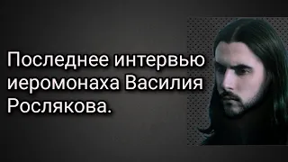 Последнее интервью иеромонаха Василия Рослякова.