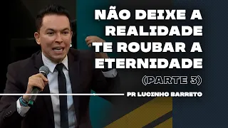 Não deixe a realidade te roubar a eternidade | Parte 3 | 03 | Pr Lucinho