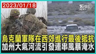 【發燒話題】烏克蘭軍隊在西郊進行最後抵抗 加州大氣河流引發連串風暴淹水