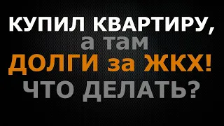 Купил квартиру, а там долги за ЖКХ, что делать?