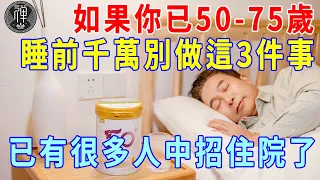 如果你已50-75歲，睡覺前千萬別做這3件事，否則睡得越多命越短！已經有很多人中招進醫院！為了晚年的幸福，建議所有中老年人都要看看！｜睡覺｜長壽｜一禪