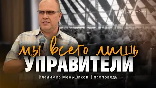 Мы всего лишь управители | проповедь | Владимир Меньшиков