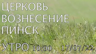 ЦЕРКОВЬ  ВОЗНЕСЕНИЕ ПИНСК УТРО 10:00 17/07/2022