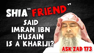 Can we be friends with Shia, my Shia friend claims Imran ibn Husain is a Khariji