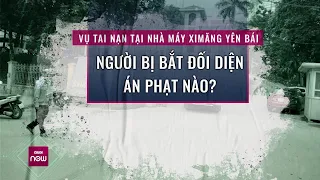 Vụ tai nạn tại Nhà máy Xi măng Yên Bái: Người bị bắt có thể đối diện hình phạt nào? | VTC Now