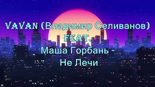 VAVAN (Владимир Селиванов) feat. Маша Горбань - Не Лечи