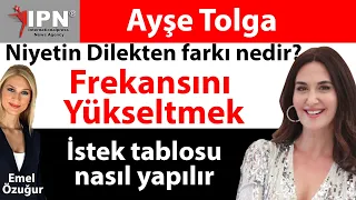 Frekansını Yükseltmek | Niyetin Dilekten farkı nedir? | İstek tablosu nasıl yapılır | Ayşe Tolga