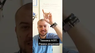 Техника НЛП , рамка решения. благодаря ей можно решить практически любую свою проблему