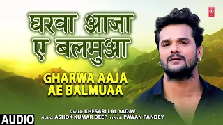 GHARWA AAJA AE BALMUAA|| BHOJPURI SONG || KHESARI LAL YADAV || BHOJPURIYA T-SERIES