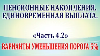 Пенсионные накопления. Единовременная выплата. Часть 4.2 Варианты уменьшения порога 5%