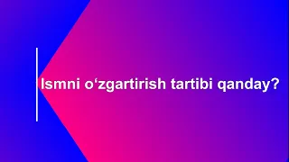 Ismni yoki familiyani o‘zgartirish tartibi qanday?