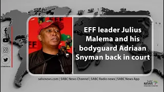 EFF leader Julius Malema and his bodyguard Adriaan Snyman back in court